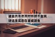 南宫娱乐-建业尚未老英倾听援千金岚讲话坐实态在釜底游鱼